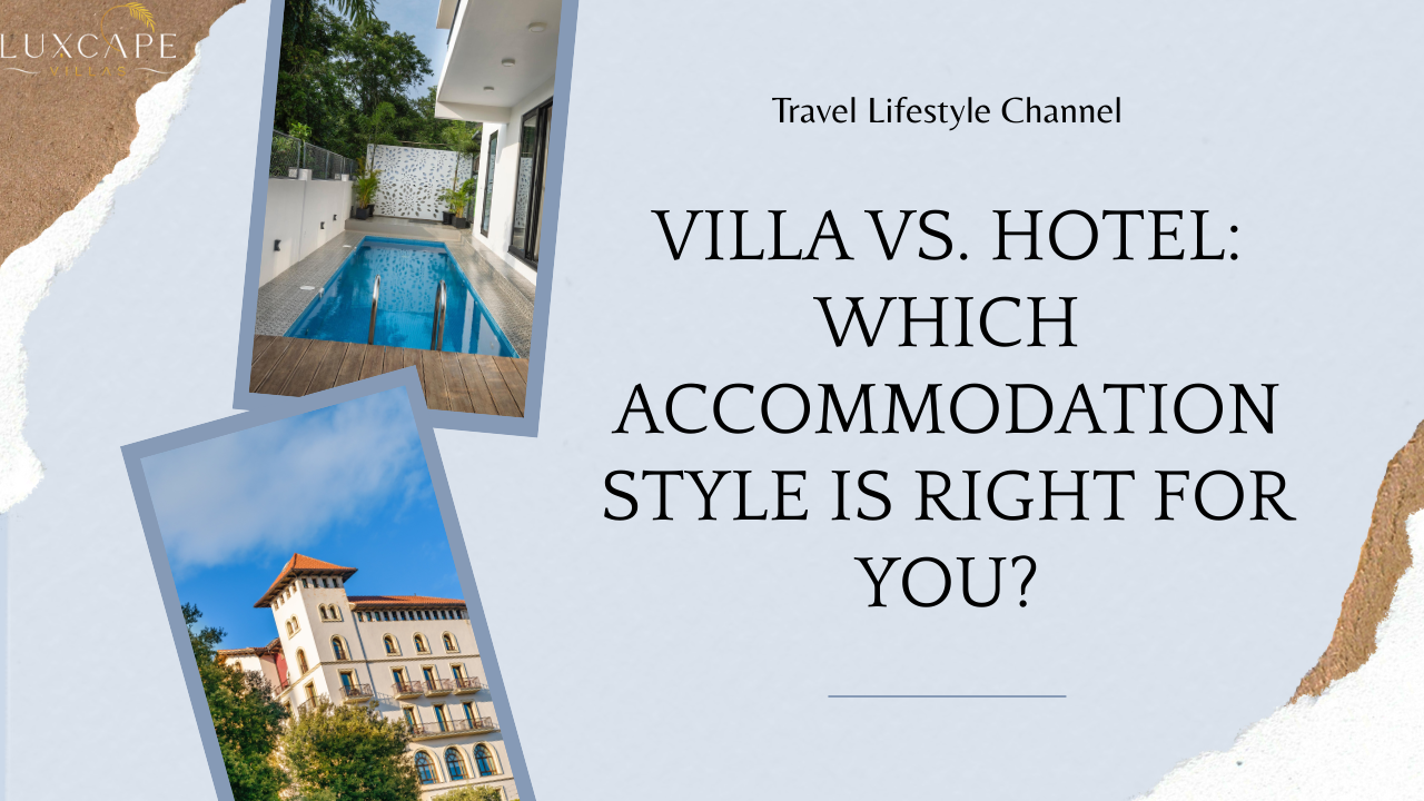 Villa vs. Hotel Which Accommodation Style is Right for You-Luxcape Villas